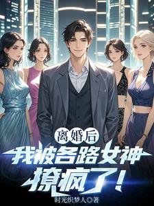 离婚后我被各路女神撩疯了!