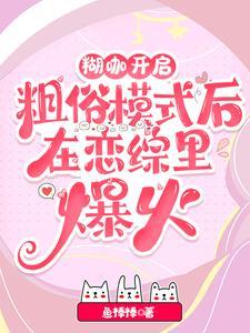 糊咖开启粗俗模式后在恋综里爆火 作者鱼棒棒