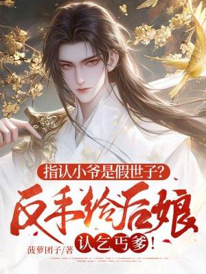 指认小爷是假世子?反手给后娘认乞丐爹!