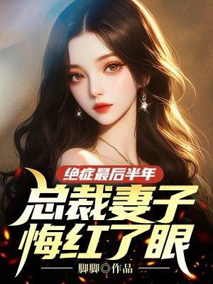 绝症最后半年,总裁妻子悔红了眼